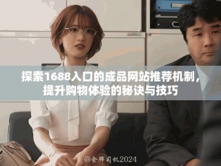 探索1688入口的成品網(wǎng)站推薦機(jī)制，提升購物體驗(yàn)的秘訣與技巧
