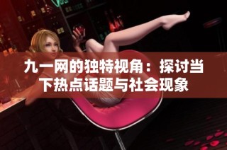九一網(wǎng)的獨特視角：探討當下熱點話題與社會現(xiàn)象