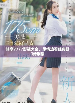 暢享7777影視大全，盡情追看經典甄嬛傳劇集