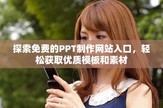 探索免費(fèi)的PPT制作網(wǎng)站入口，輕松獲取優(yōu)質(zhì)模板和素材