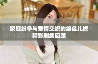 家庭紛爭與愛情交織的絕色兒媳精彩劇集回顧