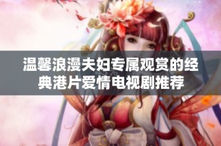 溫馨浪漫夫婦專(zhuān)屬觀賞的經(jīng)典港片愛(ài)情電視劇推薦