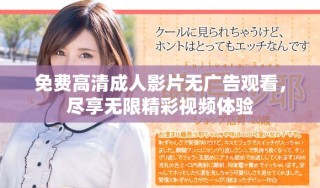 免費(fèi)高清成人影片無廣告觀看，盡享無限精彩視頻體驗(yàn)