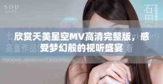欣賞天美星空MV高清完整版，感受夢幻般的視聽盛宴