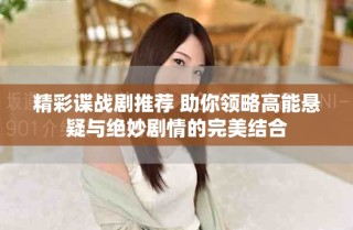 精彩諜戰(zhàn)劇推薦 助你領(lǐng)略高能懸疑與絕妙劇情的完美結(jié)合