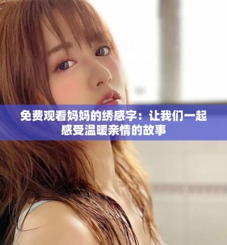 免費(fèi)觀看媽媽的繡感字：讓我們一起感受溫暖親情的故事
