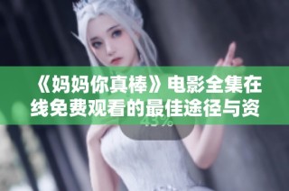 《媽媽你真棒》電影全集在線免費觀看的最佳途徑與資源分享