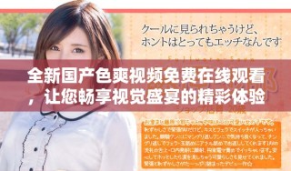 全新國產(chǎn)色爽視頻免費(fèi)在線觀看，讓您暢享視覺盛宴的精彩體驗(yàn)
