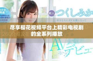 盡享櫻花視頻平臺上精彩電視劇的全系列播放