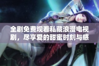 全劇免費觀看私藏浪漫電視劇，盡享愛的甜蜜時刻與感人劇情