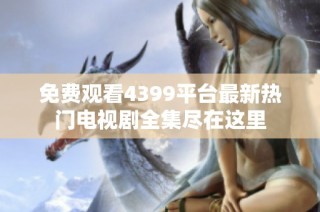 免費觀看4399平臺最新熱門電視劇全集盡在這里