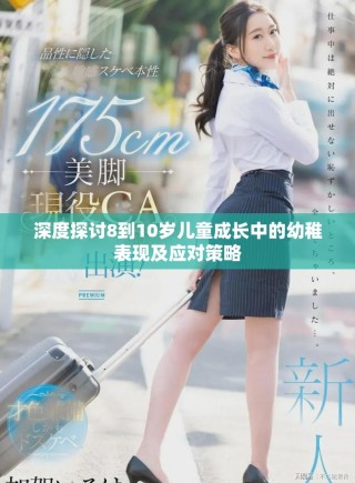 深度探討8到10歲兒童成長(zhǎng)中的幼稚表現(xiàn)及應(yīng)對(duì)策略