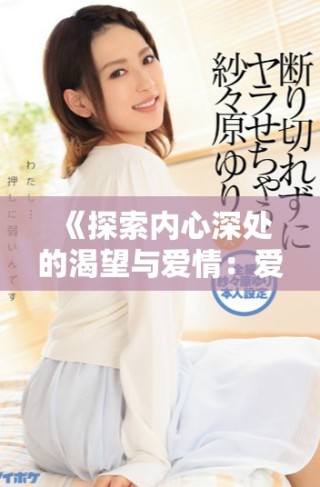 《探索內(nèi)心深處的渴望與愛情：愛欲告白電影賞析》