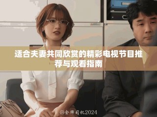 適合夫妻共同欣賞的精彩電視節(jié)目推薦與觀看指南