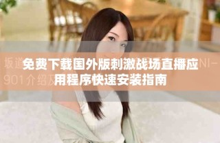 免費下載國外版刺激戰(zhàn)場直播應用程序快速安裝指南
