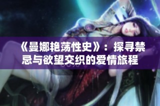 《曼娜艷蕩性史》：探尋禁忌與欲望交織的愛(ài)情旅程