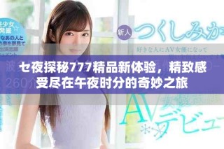 セ夜探秘777精品新體驗(yàn)，精致感受盡在午夜時(shí)分的奇妙之旅