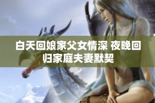 白天回娘家父女情深 夜晚回歸家庭夫妻默契