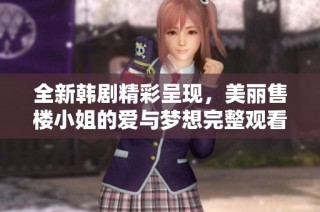 全新韓劇精彩呈現(xiàn)，美麗售樓小姐的愛與夢想完整觀看指南