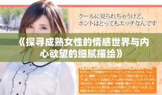 《探尋成熟女性的情感世界與內(nèi)心欲望的細膩描繪》