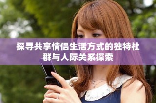 探尋共享情侶生活方式的獨(dú)特社群與人際關(guān)系探索