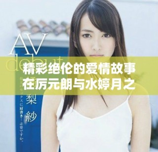 精彩絕倫的愛(ài)情故事在厲元朗與水婷月之間綻放