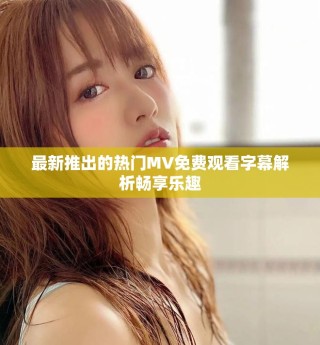 最新推出的熱門MV免費(fèi)觀看字幕解析暢享樂趣