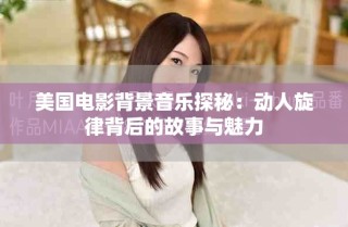 美國電影背景音樂探秘：動人旋律背后的故事與魅力