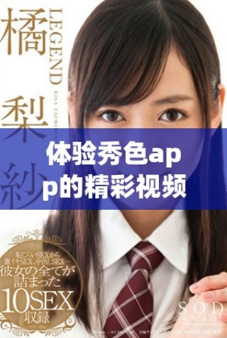 體驗秀色app的精彩視頻內容，帶你進入全新的視聽世界！