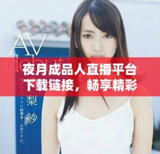 夜月成品人直播平臺(tái)下載鏈接，暢享精彩互動(dòng)與娛樂體驗(yàn)