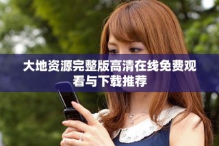 大地資源完整版高清在線免費(fèi)觀看與下載推薦