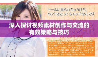 深入探討視頻素材創(chuàng)作與交流的有效策略與技巧