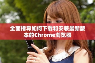 全面指導(dǎo)如何下載和安裝最新版本的Chrome瀏覽器