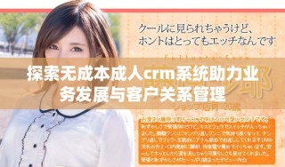 探索無成本成人crm系統(tǒng)助力業(yè)務發(fā)展與客戶關(guān)系管理