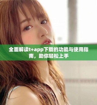 全面解讀t+app下載的功能與使用指南，助你輕松上手