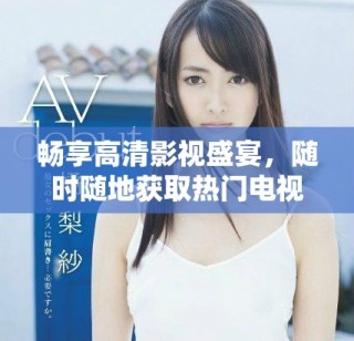 暢享高清影視盛宴，隨時(shí)隨地獲取熱門電視劇免費(fèi)在線觀看