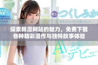 探索韓漫網(wǎng)站的魅力，免費(fèi)下載各種精彩漫作與獨(dú)特故事體驗(yàn)