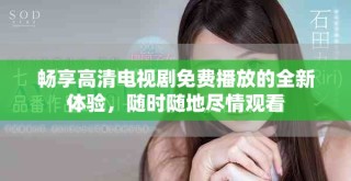 暢享高清電視劇免費(fèi)播放的全新體驗(yàn)，隨時隨地盡情觀看