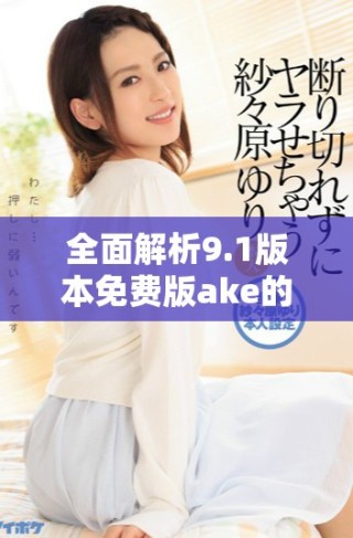 全面解析9.1版本免費(fèi)版ake的功能與使用體驗(yàn)