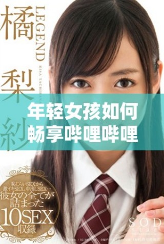 年輕女孩如何暢享嗶哩嗶哩平臺(tái)的免費(fèi)高清觀看體驗(yàn)