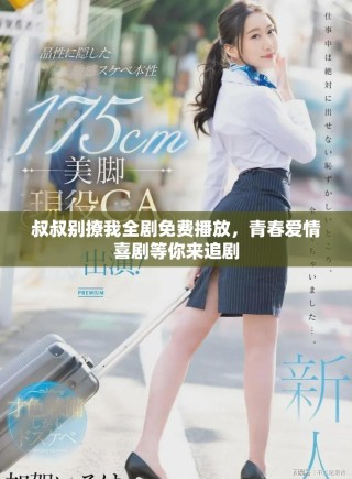 叔叔別撩我全劇免費(fèi)播放，青春愛(ài)情喜劇等你來(lái)追劇