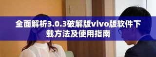 全面解析3.0.3破解版vivo版軟件下載方法及使用指南