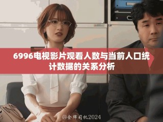 6996電視影片觀看人數(shù)與當(dāng)前人口統(tǒng)計(jì)數(shù)據(jù)的關(guān)系分析