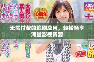 無需付費(fèi)的追劇應(yīng)用，輕松暢享海量影視資源