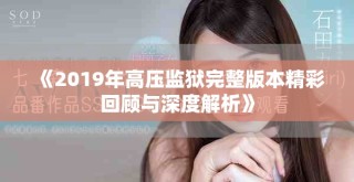 《2019年高壓監(jiān)獄完整版本精彩回顧與深度解析》