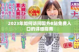 2023年如何訪問(wèn)國(guó)外B站免費(fèi)入口的詳細(xì)指南