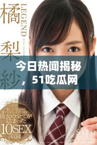 今日熱聞揭秘，51吃瓜網(wǎng)帶你了解最新動態(tài)與趣事