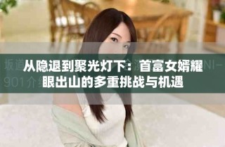 從隱退到聚光燈下：首富女婿耀眼出山的多重挑戰(zhàn)與機(jī)遇