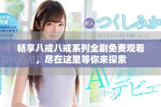 暢享八戒八戒系列全劇免費(fèi)觀看，盡在這里等你來探索