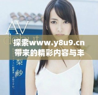 探索www.y8u9.cn帶來的精彩內(nèi)容與豐富體驗